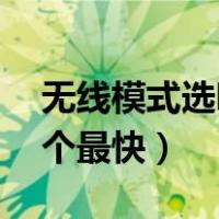 无线模式选哪个最快legacy（无线模式选哪个最快）