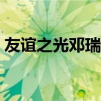 友谊之光邓瑞霞简谱（友谊之光邓瑞霞谐音）