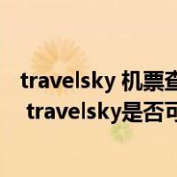 travelsky 机票查询（我买的电子机票在travelsky验证成功 travelsky是否可信）