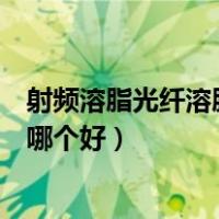 射频溶脂光纤溶脂和超声溶脂的区别（射频溶脂和光纤溶脂哪个好）