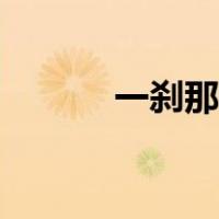 一刹那和一霎那区别（一刹那）
