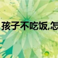 孩子不吃饭,怎么调理（宝宝不吃饭怎么调理）