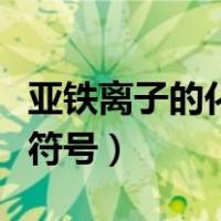 亚铁离子的化学符号表达式（亚铁离子的化学符号）