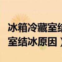 冰箱冷藏室结冰原因和解决的办法（冰箱冷藏室结冰原因）