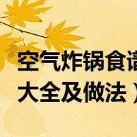 空气炸锅食谱大全及做法视频（空气炸锅食谱大全及做法）
