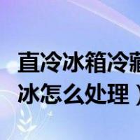 直冷冰箱冷藏室结冰怎么处理（冰箱冷藏室结冰怎么处理）