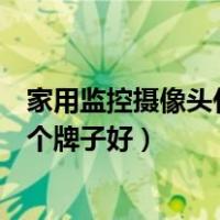 家用监控摄像头什么牌子的好一点（家用摄像头监控系统哪个牌子好）