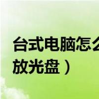 台式电脑怎么放光盘进去图解（台式电脑怎么放光盘）
