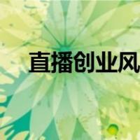 直播创业风险有哪些（创业风险有哪些）