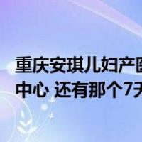 重庆安琪儿妇产医院收费标准（重庆安琪儿妇产医院的 月子中心 还有那个7天的套餐吗 先感觉）