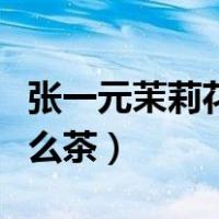张一元茉莉花茶属于什么茶（茉莉花茶属于什么茶）