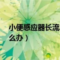 小便感应器长流水怎么办5号电池的（小便感应器长流水怎么办）