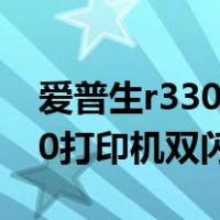 爱普生r330打印机双闪怎么解决（爱普生330打印机双闪）
