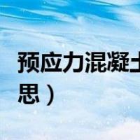 预应力混凝土的含义（预应力混凝土是什么意思）