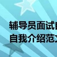 辅导员面试自我介绍范文1分钟（辅导员面试自我介绍范文）