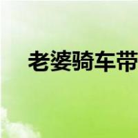 老婆骑车带我（朋友老婆骑在我身上叫）