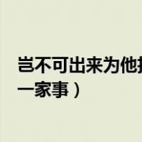 岂不可出来为他担当一家事什么意思（岂不可出来为他担当一家事）