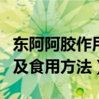 东阿阿胶作用和功效（东阿阿胶的功效与作用及食用方法）