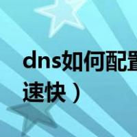 dns如何配置网速快（dns服务器怎么设置网速快）