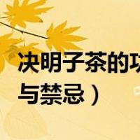 决明子茶的功效与禁忌女性（决明子茶的功效与禁忌）