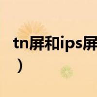 tn屏和ips屏的区别图片（tn屏和ips屏的区别）