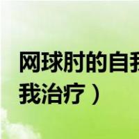 网球肘的自我治疗方法偏方大全（网球肘的自我治疗）