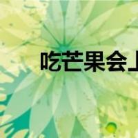 吃芒果会上火便秘吗（吃芒果会上火）