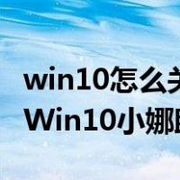 win10怎么关闭小娜语音助手（如何彻底关闭Win10小娜助手）