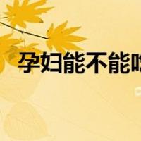 孕妇能不能吃枸杞尖（孕妇能不能吃枸杞）