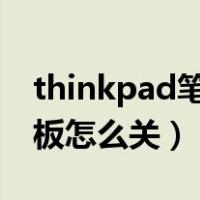 thinkpad笔记本触控板怎么关（笔记本触摸板怎么关）