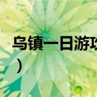 乌镇一日游攻略自由行东栅（乌镇一日游攻略）