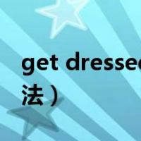 get dressed=什么（get dressed 是什么用法）