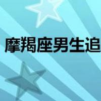 摩羯座男生追女生套路（摩羯座男生追女生）