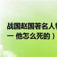 战国赵国著名人物（战国时期赵国的赵牧称战国四大名将之一 他怎么死的）
