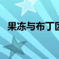 果冻与布丁区别（果冻和布丁有什么区别）