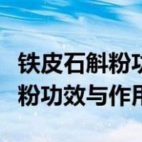 铁皮石斛粉功效与作用怎么吃更好（铁皮石斛粉功效与作用）