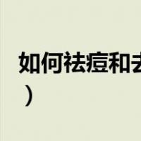 如何祛痘和去痘印的方法（如何祛痘和去痘印）