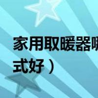 家用取暖器哪种取暖方式好（家庭取暖哪种方式好）