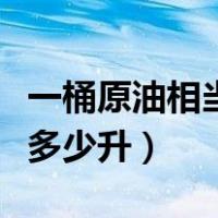 一桶原油相当于多少升汽油（一桶原油相当于多少升）