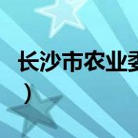 长沙市农业委员会在哪里（长沙市农业委员会）