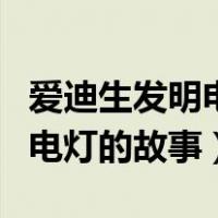 爱迪生发明电灯的故事评价（类似爱迪生发明电灯的故事）
