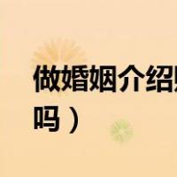 做婚姻介绍赚钱吗（怎么开婚姻介绍所 赚钱吗）