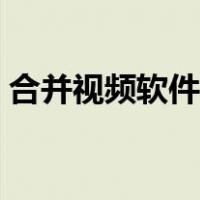 合并视频软件哪个好（最好的视频合并软件）