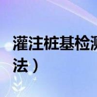 灌注桩基检测项目有哪些（灌注桩桩基检测方法）