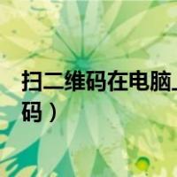 扫二维码在电脑上登录微信（微信电脑版登录一定要扫二维码）