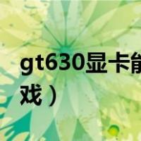 gt630显卡能玩什么游戏（gt630能玩什么游戏）