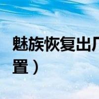 魅族恢复出厂设置密码忘了（魅族恢复出厂设置）