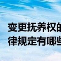 变更抚养权的相关法律规定（变更抚养权的法律规定有哪些）