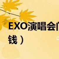 EXO演唱会门票多少钱（exo演唱会门票多少钱）