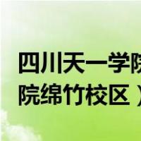 四川天一学院绵竹校区在哪个镇（四川天一学院绵竹校区）